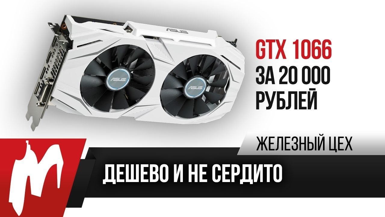 Дешево и не сердито — GTX 1060 за 20 000 рублей — ЖЦ — Игромания